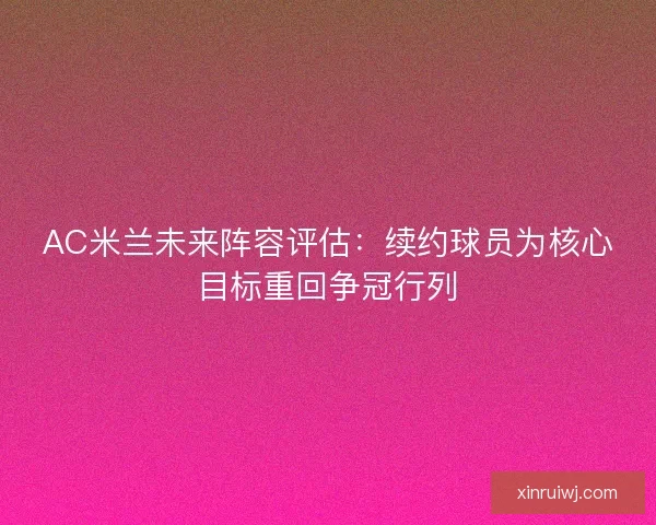 AC米兰未来阵容评估：续约球员为核心目标重回争冠行列